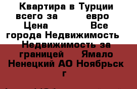 Квартира в Турции всего за 35.000 евро › Цена ­ 35 000 - Все города Недвижимость » Недвижимость за границей   . Ямало-Ненецкий АО,Ноябрьск г.